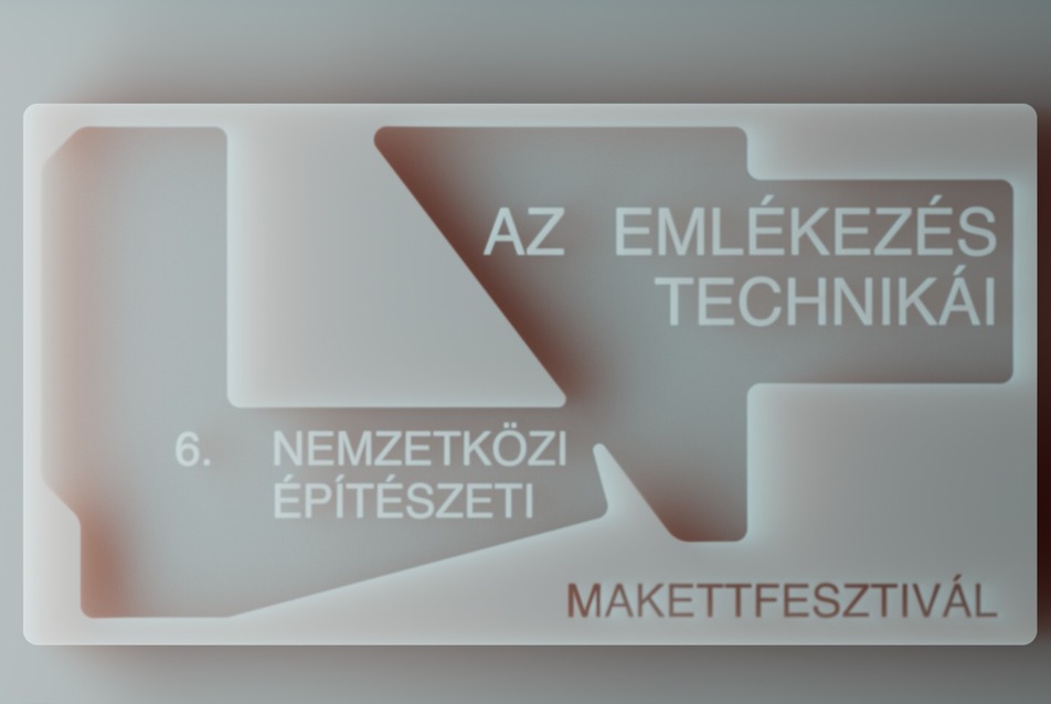 6. Nemzetközi Építészeti Makettfesztivál – Az Emlékezés Technikái