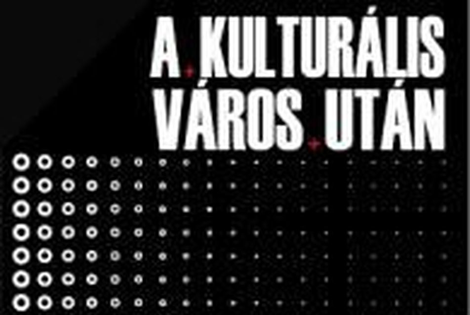 A Kulturális Város Után — a kultúra új szerepei a városfejlesztésben