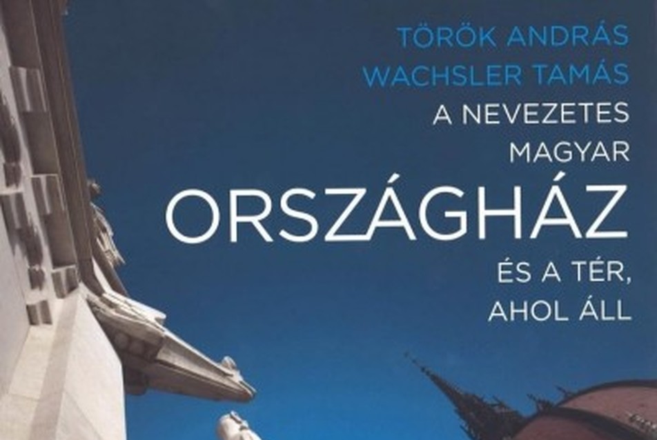 Török András, Wachsler Tamás - A nevezetes magyar Országház és a tér, ahol áll